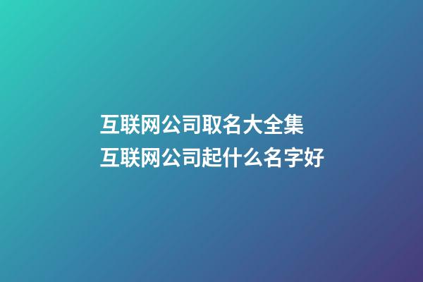 互联网公司取名大全集 互联网公司起什么名字好-第1张-公司起名-玄机派